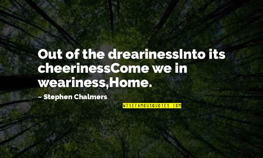 Hazrat Isa Quotes By Stephen Chalmers: Out of the drearinessInto its cheerinessCome we in