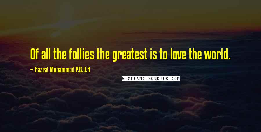 Hazrat Muhammad P.B.U.H quotes: Of all the follies the greatest is to love the world.