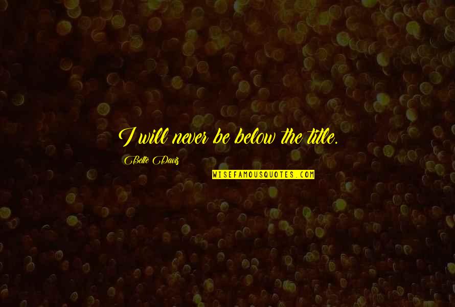 Hazrat Wasif Ali Wasif Quotes By Bette Davis: I will never be below the title. Hazrat Wasif Ali Wasif Quotes By Bette Davis: I will never be below the title.