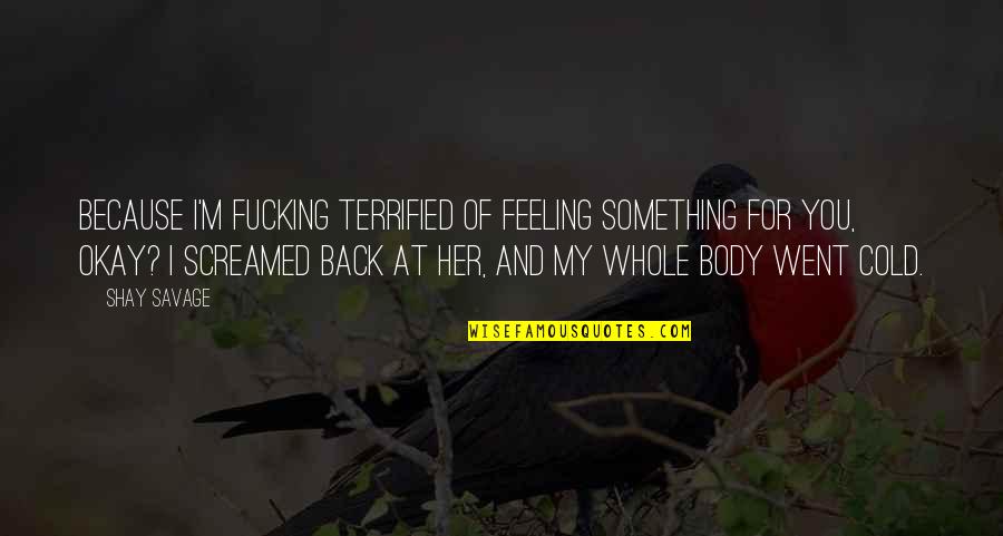 Hazreti Omer Quotes By Shay Savage: Because I'm fucking terrified of feeling something for Hazreti Omer Quotes By Shay Savage: Because I'm fucking terrified of feeling something for