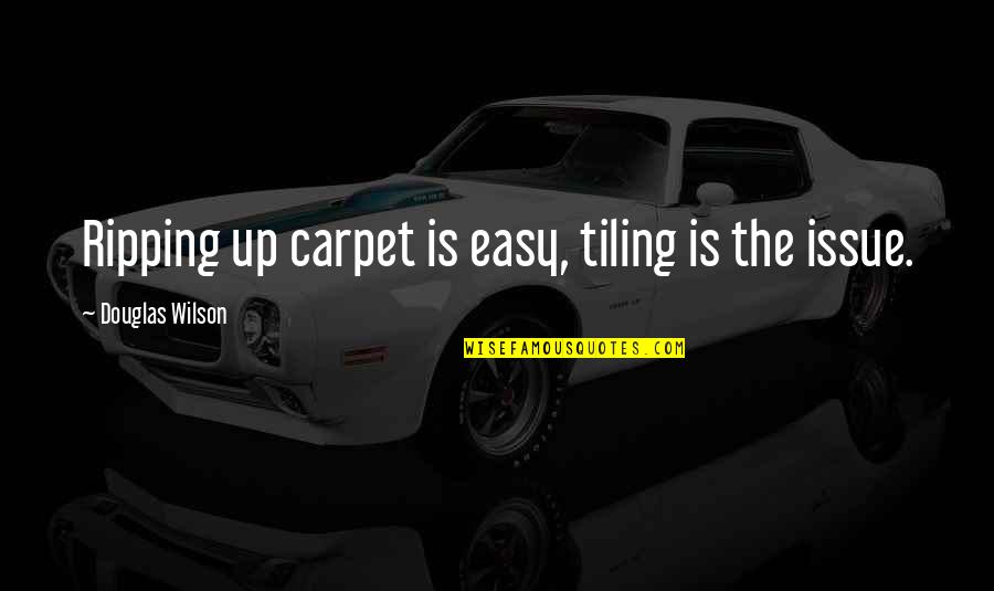 Hazuki Wrestler Quotes By Douglas Wilson: Ripping up carpet is easy, tiling is the Hazuki Wrestler Quotes By Douglas Wilson: Ripping up carpet is easy, tiling is the