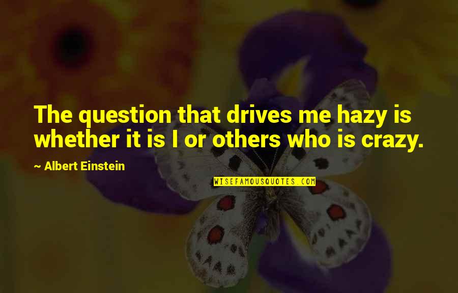 Hazy Quotes By Albert Einstein: The question that drives me hazy is whether