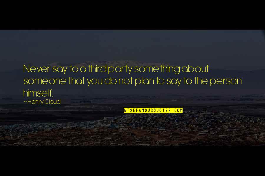 Hbgn V Quotes By Henry Cloud: Never say to a third party something about Hbgn V Quotes By Henry Cloud: Never say to a third party something about