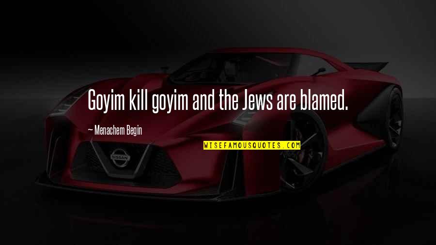 Hbgn V Quotes By Menachem Begin: Goyim kill goyim and the Jews are blamed. Hbgn V Quotes By Menachem Begin: Goyim kill goyim and the Jews are blamed.