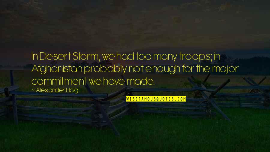 Hbi Quotes By Alexander Haig: In Desert Storm, we had too many troops;