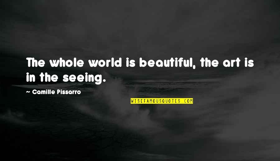 Hbilory Quotes By Camille Pissarro: The whole world is beautiful, the art is Hbilory Quotes By Camille Pissarro: The whole world is beautiful, the art is