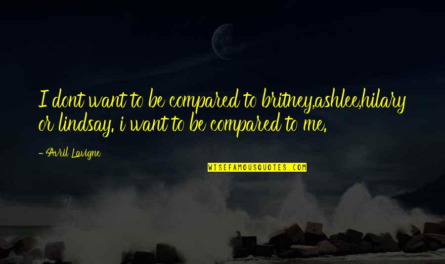 Hbomberguy Quotes By Avril Lavigne: I dont want to be compared to britney,ashlee,hilary Hbomberguy Quotes By Avril Lavigne: I dont want to be compared to britney,ashlee,hilary