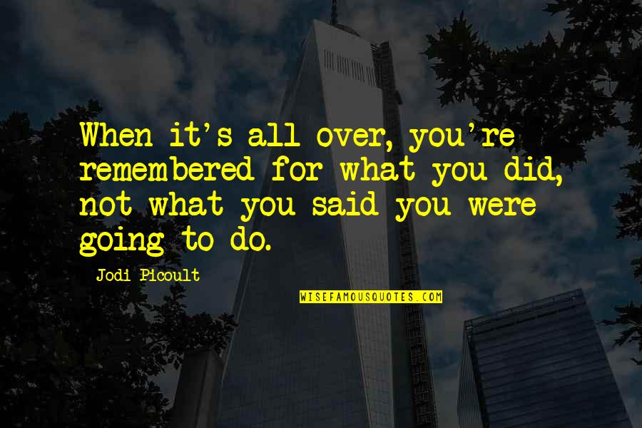Hcbailly Quotes By Jodi Picoult: When it's all over, you're remembered for what Hcbailly Quotes By Jodi Picoult: When it's all over, you're remembered for what