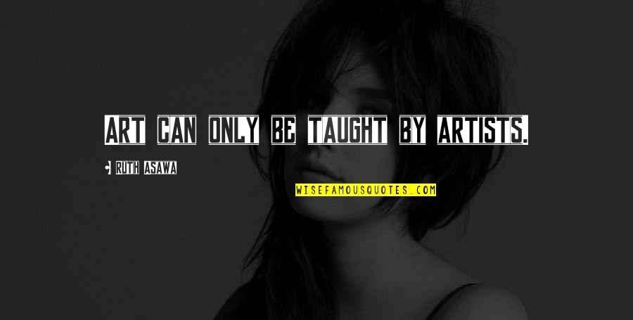 Hcbailly Quotes By Ruth Asawa: Art can only be taught by artists. Hcbailly Quotes By Ruth Asawa: Art can only be taught by artists.