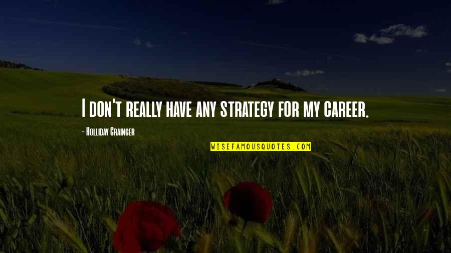Hchyan Quotes By Holliday Grainger: I don't really have any strategy for my Hchyan Quotes By Holliday Grainger: I don't really have any strategy for my