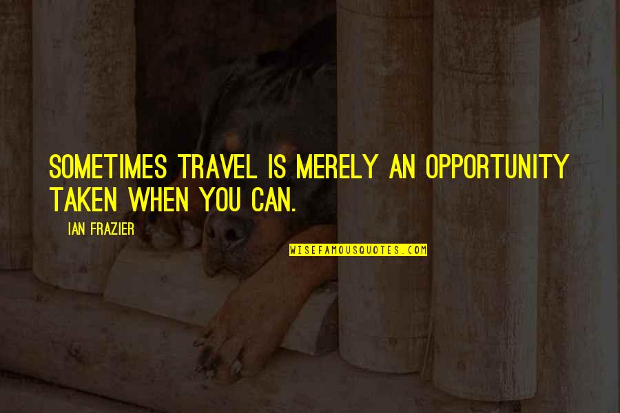 Hd Brow Quotes By Ian Frazier: Sometimes travel is merely an opportunity taken when