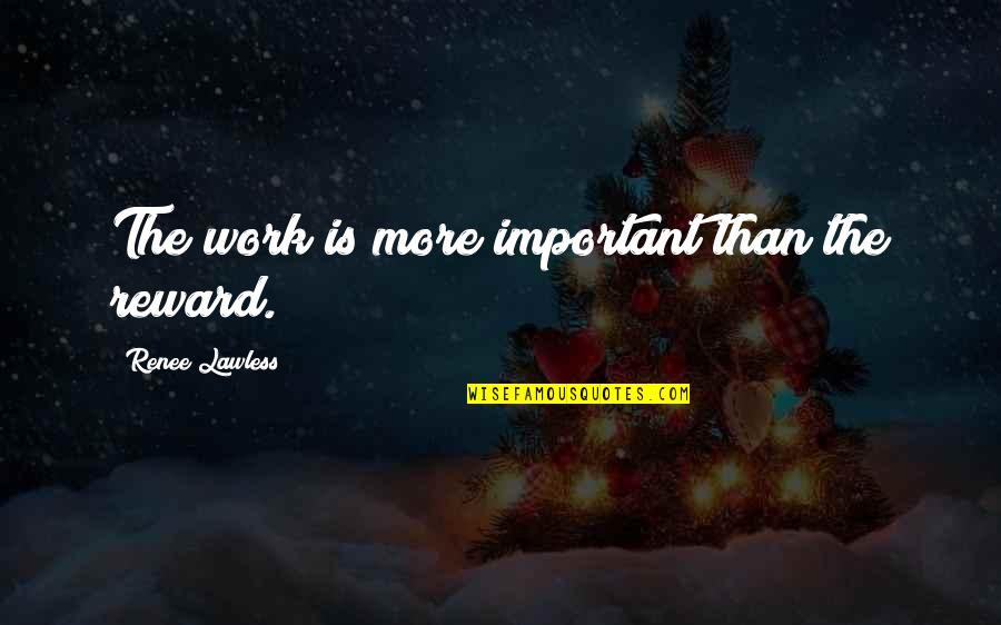 Hdad Quotes By Renee Lawless: The work is more important than the reward. Hdad Quotes By Renee Lawless: The work is more important than the reward.