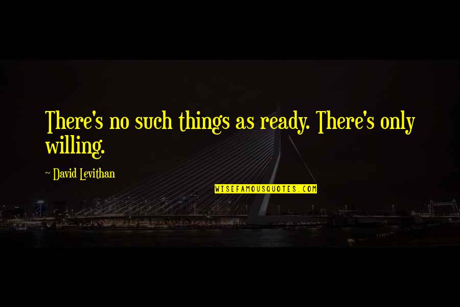 Hdb Quote Quotes By David Levithan: There's no such things as ready. There's only