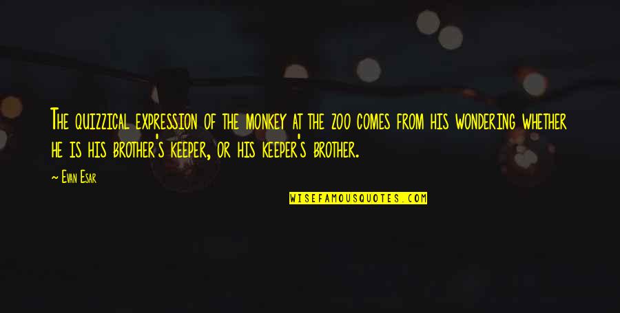 He A Keeper Quotes By Evan Esar: The quizzical expression of the monkey at the