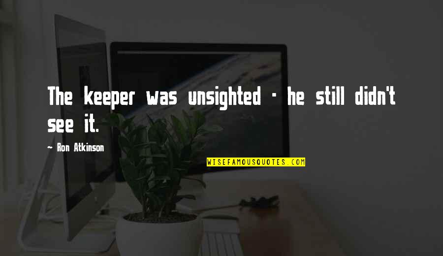 He A Keeper Quotes By Ron Atkinson: The keeper was unsighted - he still didn't