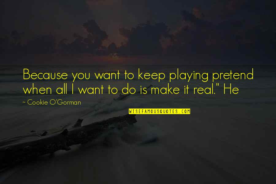 He All I Want Quotes By Cookie O'Gorman: Because you want to keep playing pretend when