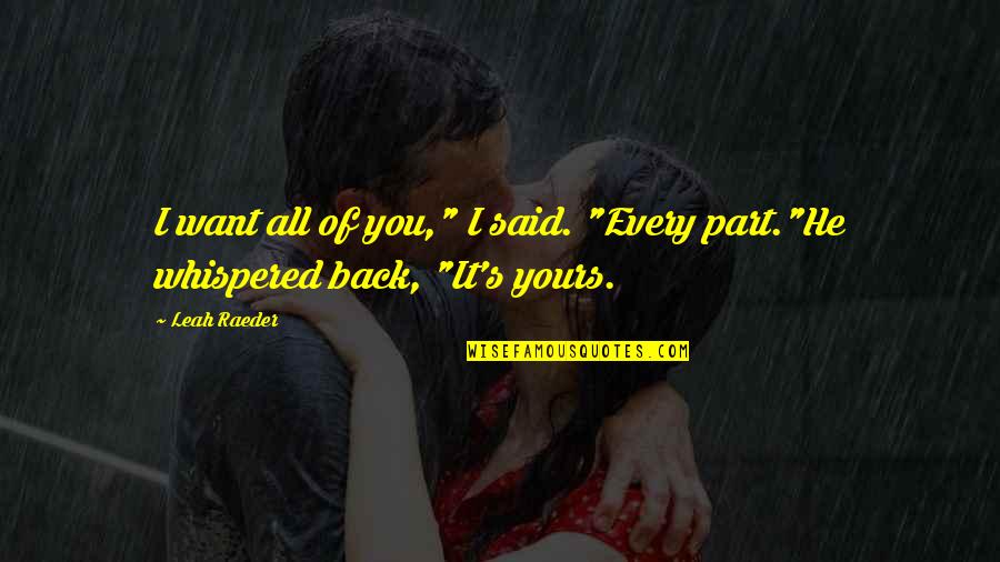 He All I Want Quotes By Leah Raeder: I want all of you," I said. "Every