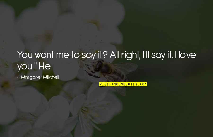 He All I Want Quotes By Margaret Mitchell: You want me to say it? All right,