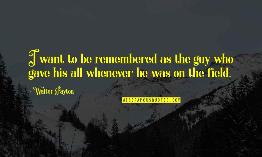 He All I Want Quotes By Walter Payton: I want to be remembered as the guy