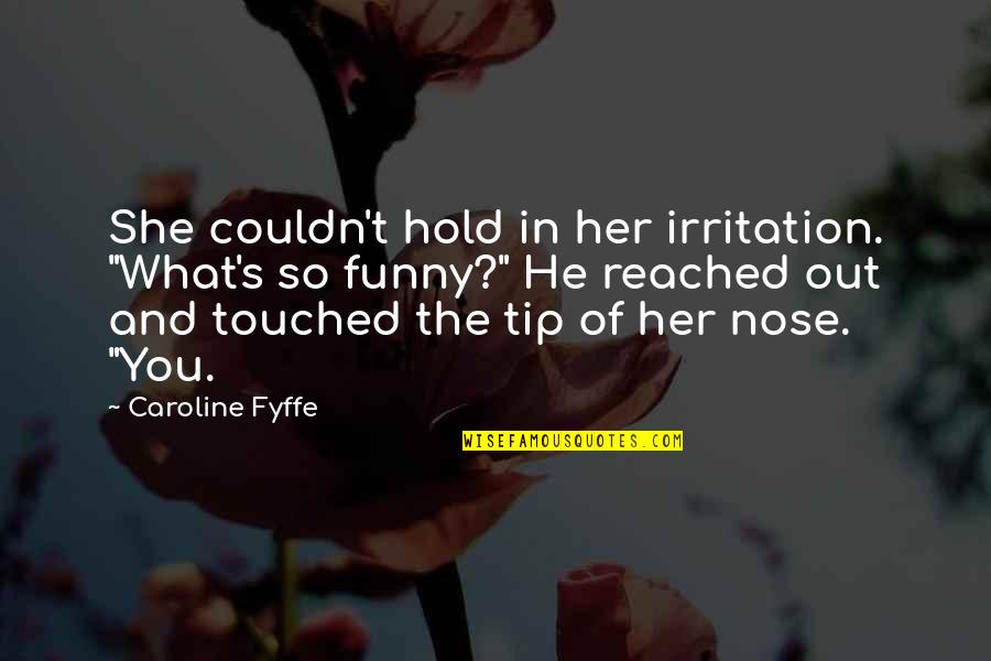 He And She Funny Quotes By Caroline Fyffe: She couldn't hold in her irritation. "What's so