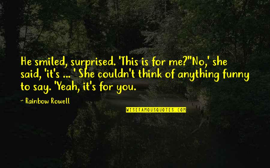 He And She Funny Quotes By Rainbow Rowell: He smiled, surprised. 'This is for me?''No,' she