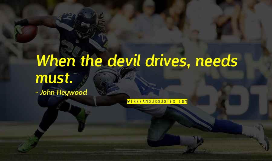 He Arose Quotes By John Heywood: When the devil drives, needs must. He Arose Quotes By John Heywood: When the devil drives, needs must.
