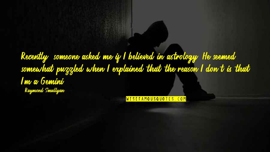 He Asked Me Quotes By Raymond Smullyan: Recently, someone asked me if I believed in