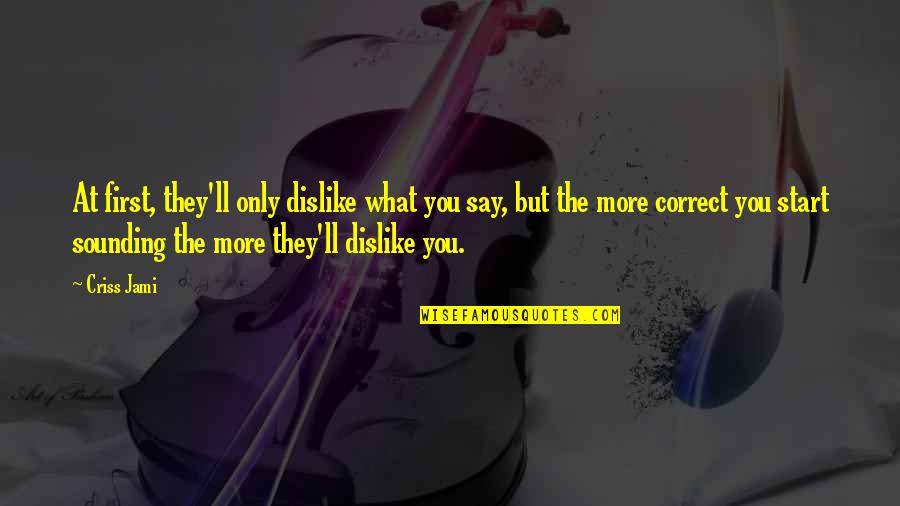 He Asked Me To Be His Girlfriend Quotes By Criss Jami: At first, they'll only dislike what you say,