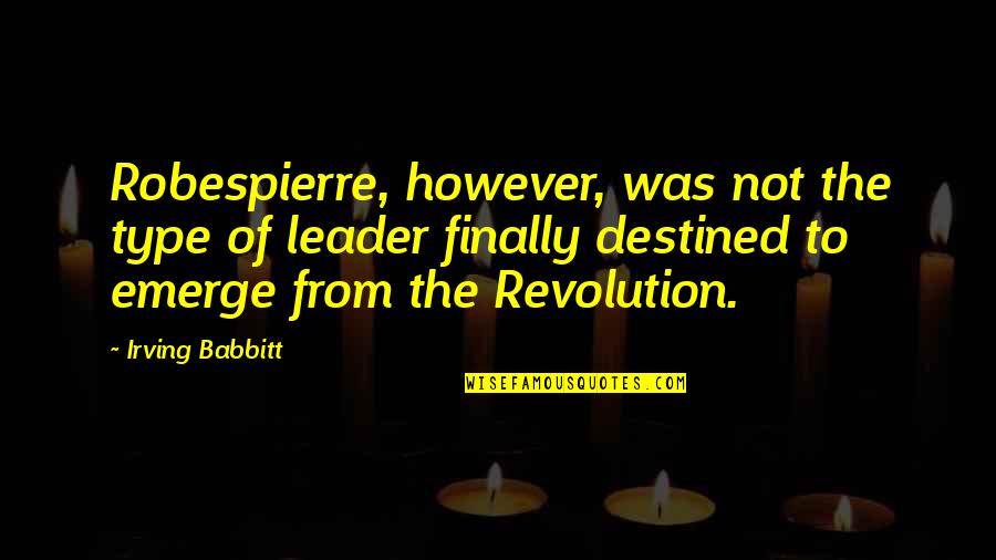 He Bates Quotes By Irving Babbitt: Robespierre, however, was not the type of leader