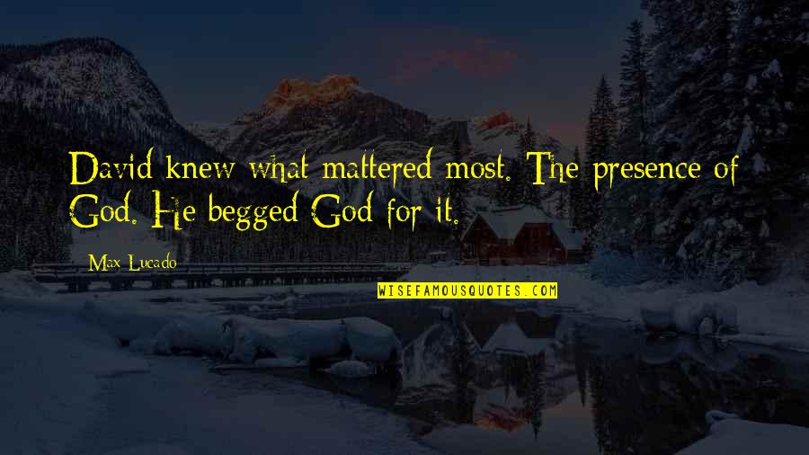 He Begged Quotes By Max Lucado: David knew what mattered most. The presence of