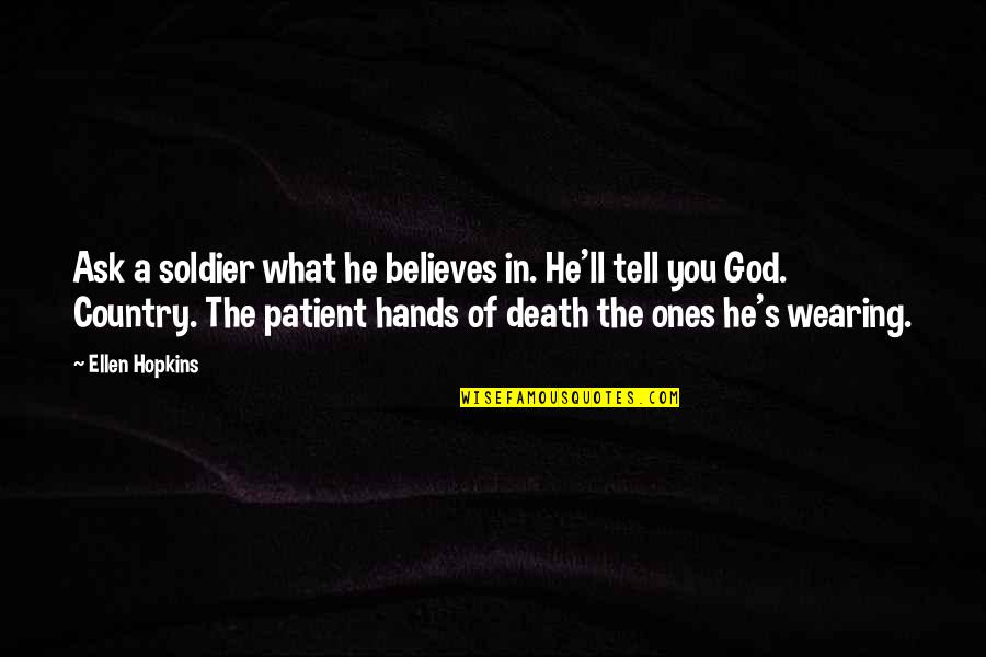 He Believes In You Quotes By Ellen Hopkins: Ask a soldier what he believes in. He'll