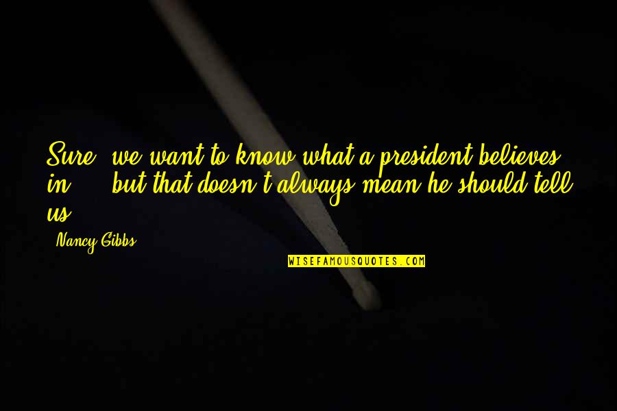 He Believes In You Quotes By Nancy Gibbs: Sure, we want to know what a president
