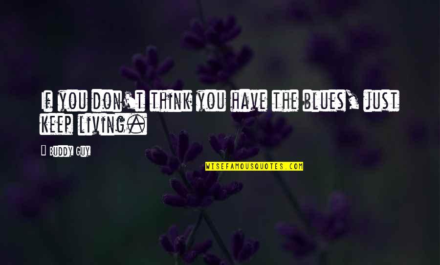 He Broke Up Me Quotes By Buddy Guy: If you don't think you have the blues,