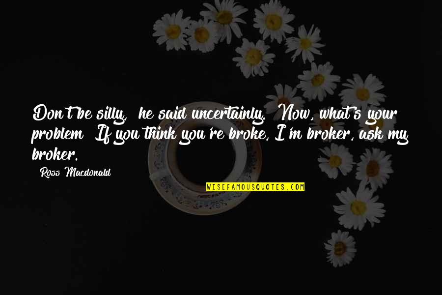He Broke You Quotes By Ross Macdonald: Don't be silly," he said uncertainly. "Now, what's He Broke You Quotes By Ross Macdonald: Don't be silly," he said uncertainly. "Now, what's