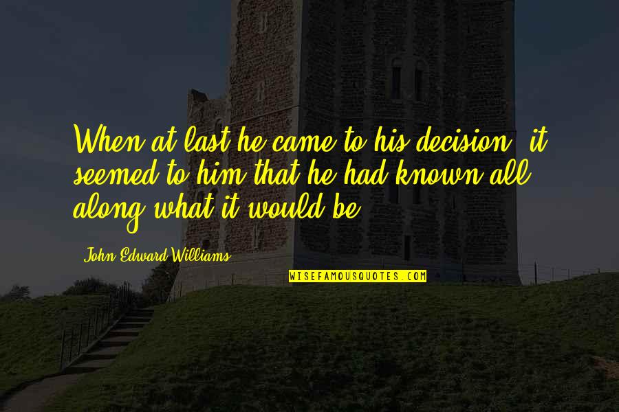 He Came Along Quotes By John Edward Williams: When at last he came to his decision,