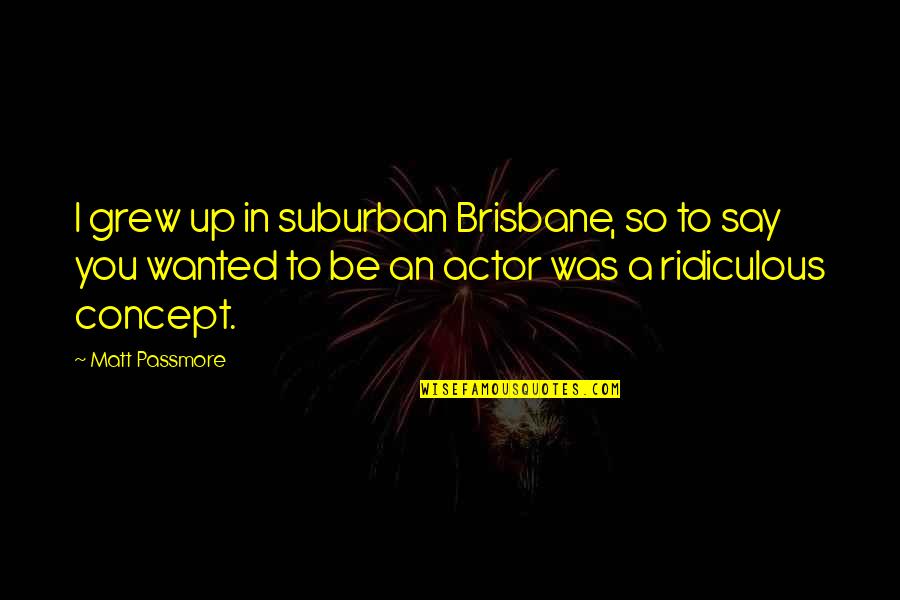 He Came Along Quotes By Matt Passmore: I grew up in suburban Brisbane, so to