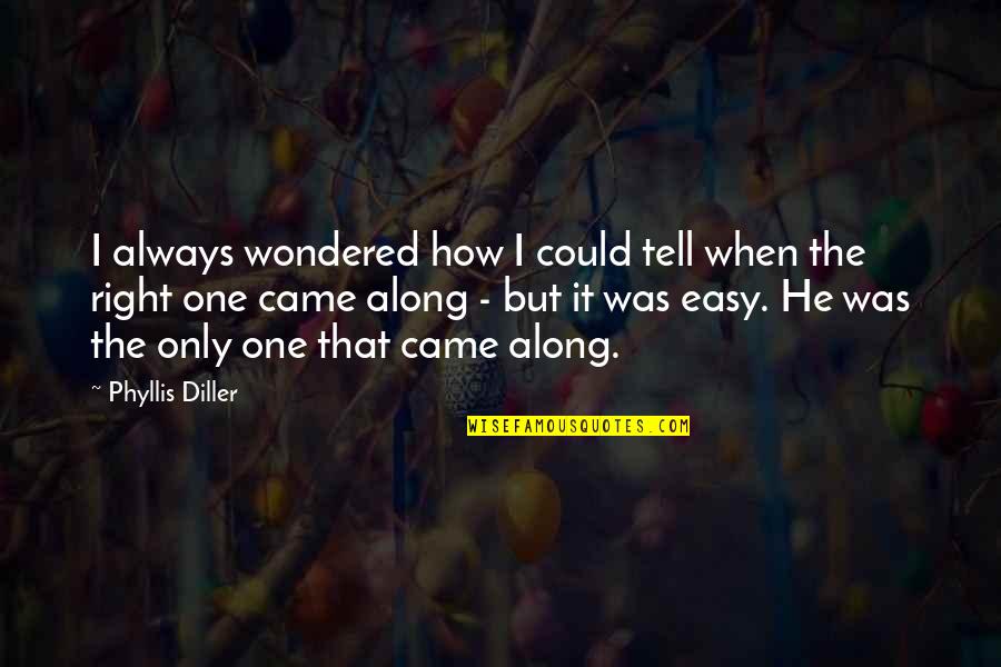 He Came Along Quotes By Phyllis Diller: I always wondered how I could tell when