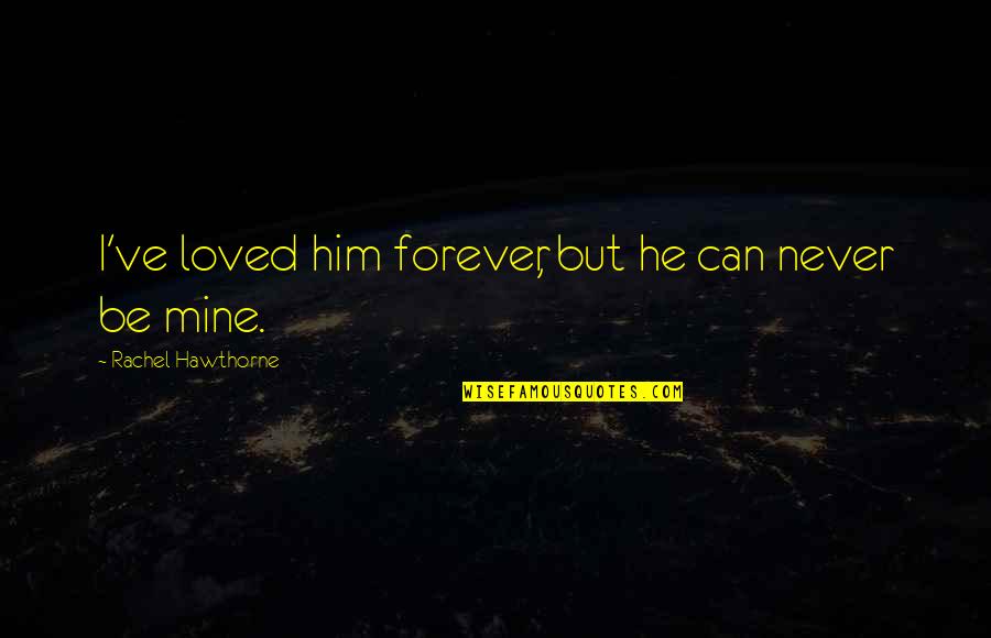 He Can Never Be Mine Quotes By Rachel Hawthorne: I've loved him forever, but he can never