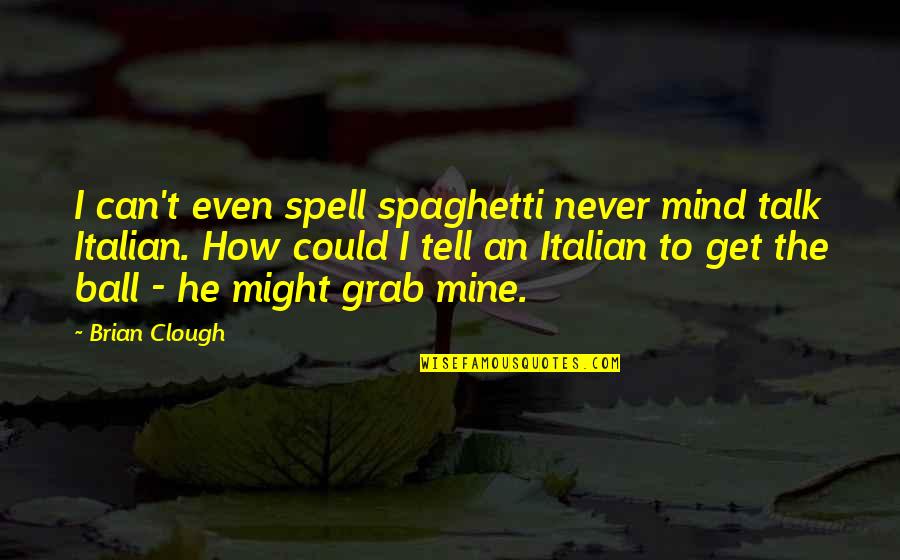 He Can't Be Mine Quotes By Brian Clough: I can't even spell spaghetti never mind talk