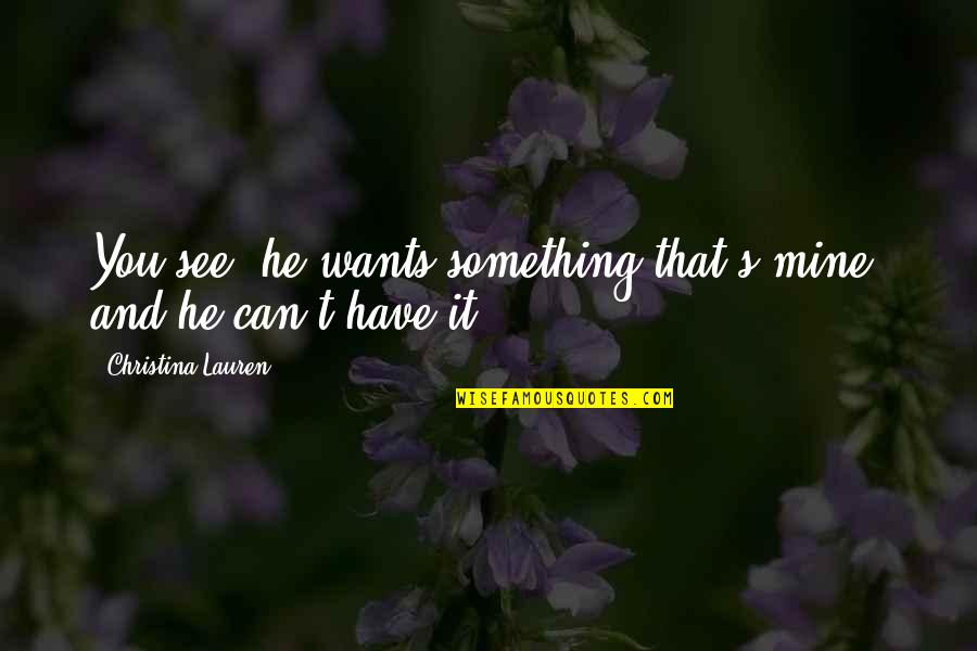 He Can't Be Mine Quotes By Christina Lauren: You see, he wants something that's mine, and