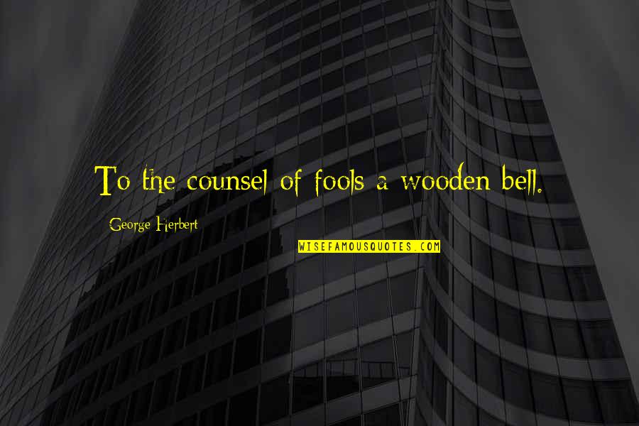 He Can't Love You Like Me Quotes By George Herbert: To the counsel of fools a wooden bell.