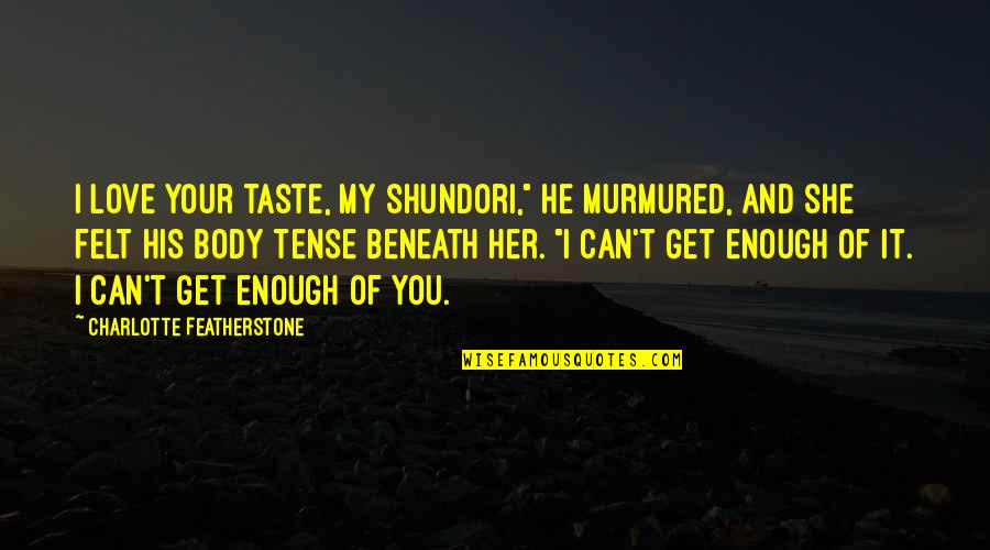 He Can't Love You Quotes By Charlotte Featherstone: I love your taste, my shundori," he murmured,