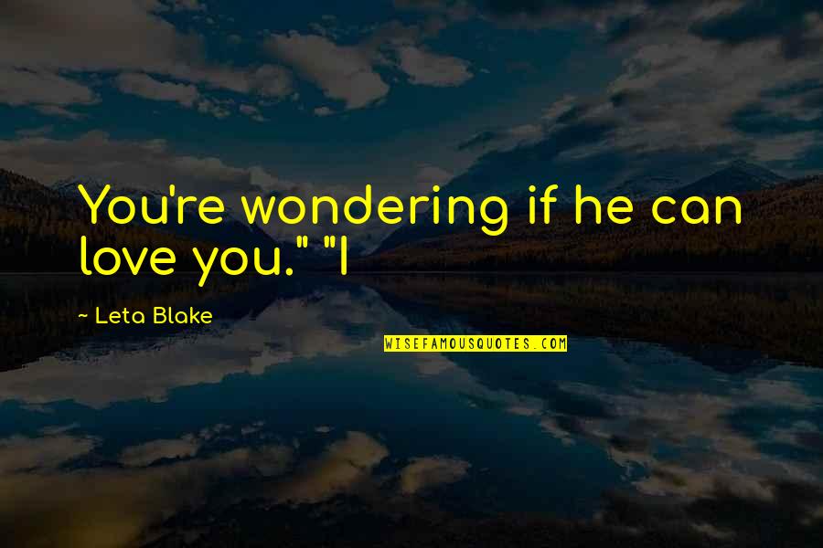 He Can't Love You Quotes By Leta Blake: You're wondering if he can love you." "I