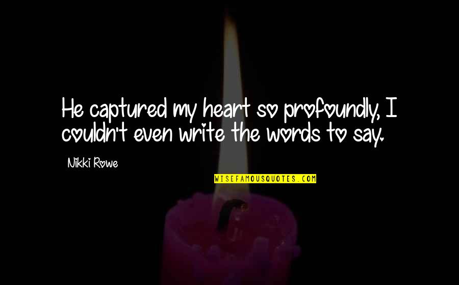 He Captured My Heart Quotes By Nikki Rowe: He captured my heart so profoundly, I couldn't