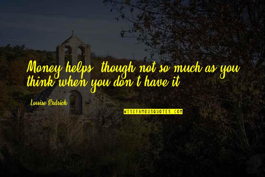 He Cares About Me Quotes By Louise Erdrich: Money helps, though not so much as you He Cares About Me Quotes By Louise Erdrich: Money helps, though not so much as you