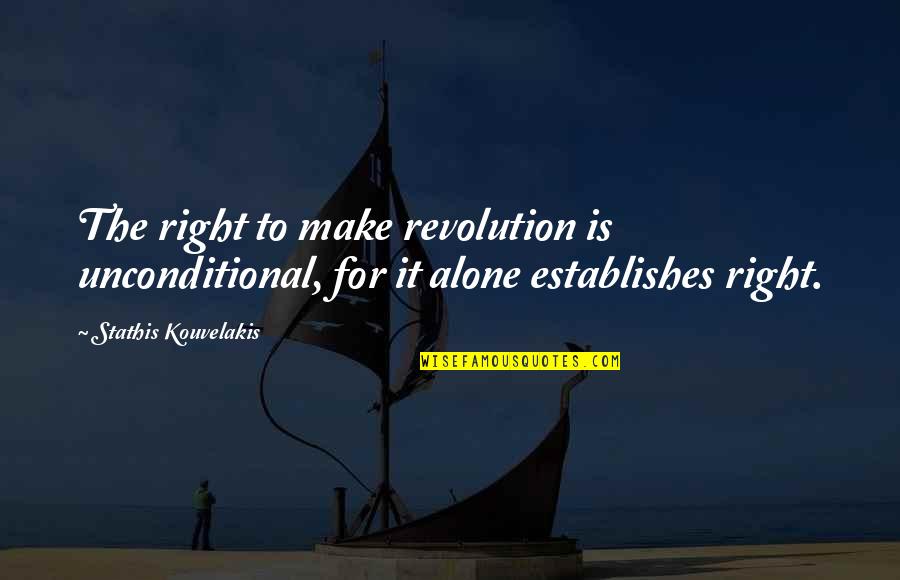 He Cares About Me Quotes By Stathis Kouvelakis: The right to make revolution is unconditional, for He Cares About Me Quotes By Stathis Kouvelakis: The right to make revolution is unconditional, for