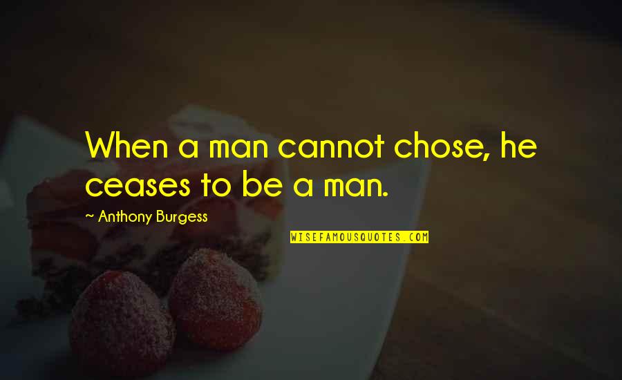 He Chose You Quotes By Anthony Burgess: When a man cannot chose, he ceases to