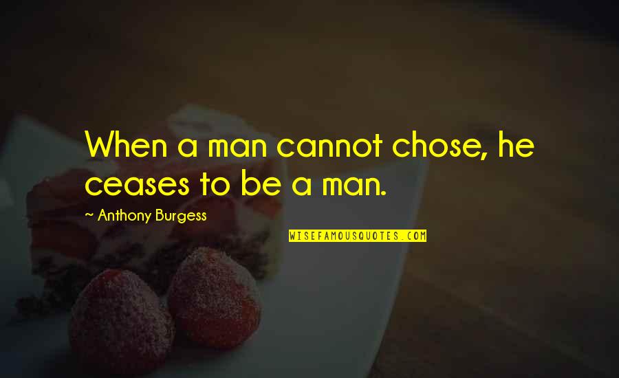 He Chose You Quotes By Anthony Burgess: When a man cannot chose, he ceases to He Chose You Quotes By Anthony Burgess: When a man cannot chose, he ceases to