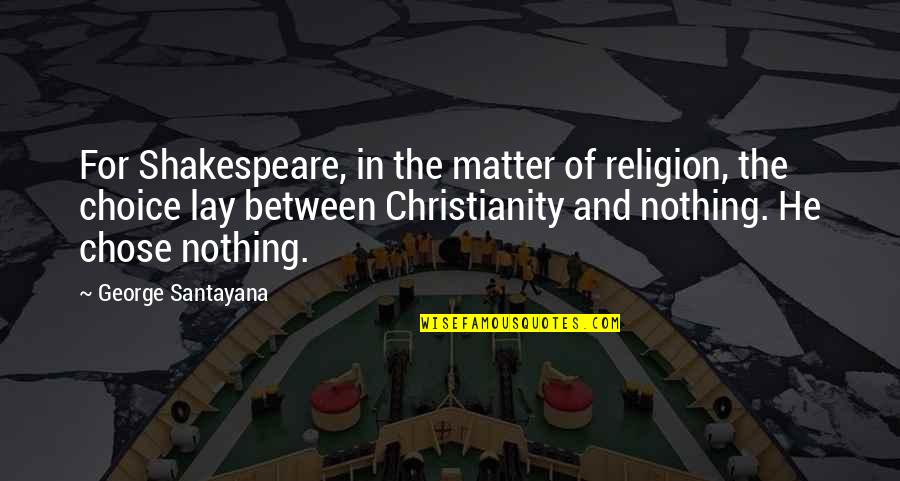 He Chose You Quotes By George Santayana: For Shakespeare, in the matter of religion, the He Chose You Quotes By George Santayana: For Shakespeare, in the matter of religion, the