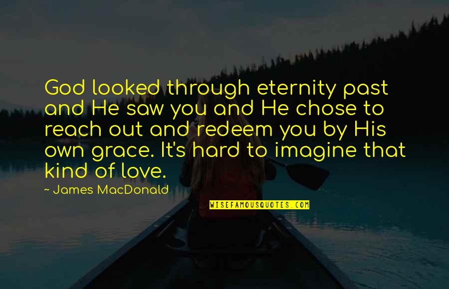 He Chose You Quotes By James MacDonald: God looked through eternity past and He saw He Chose You Quotes By James MacDonald: God looked through eternity past and He saw